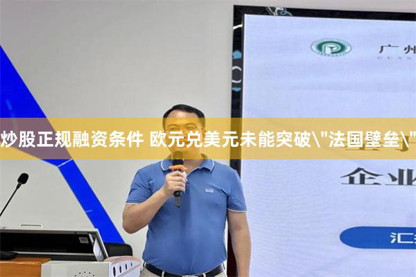 炒股正规融资条件 欧元兑美元未能突破