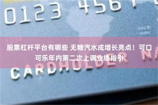 股票杠杆平台有哪些 无糖汽水成增长亮点！可口可乐年内第二次上调业绩指引