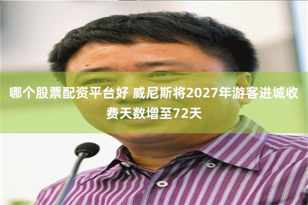 哪个股票配资平台好 威尼斯将2027年游客进城收费天数增至72天