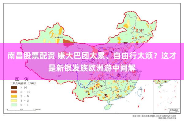 南昌股票配资 嫌大巴团太累、自由行太烦？这才是新银发族欧洲游中间解
